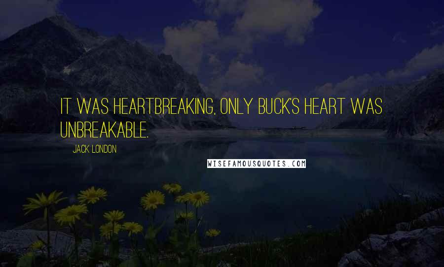 Jack London Quotes: It was heartbreaking, only Buck's heart was unbreakable.