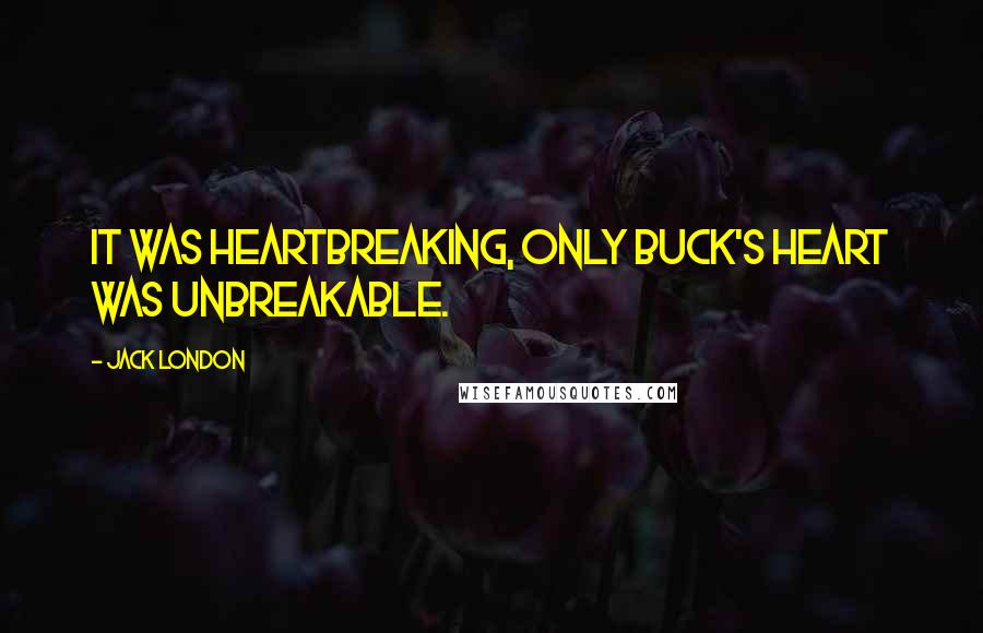 Jack London Quotes: It was heartbreaking, only Buck's heart was unbreakable.