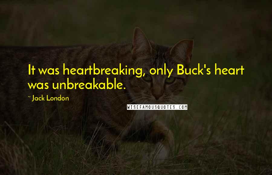 Jack London Quotes: It was heartbreaking, only Buck's heart was unbreakable.