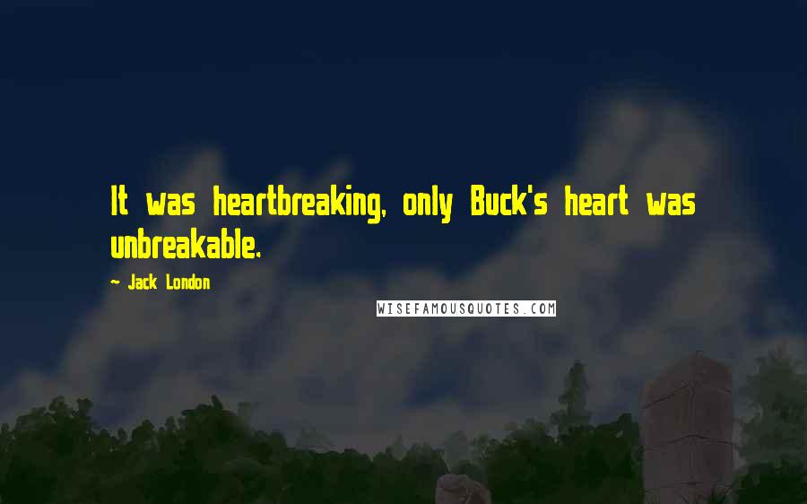 Jack London Quotes: It was heartbreaking, only Buck's heart was unbreakable.