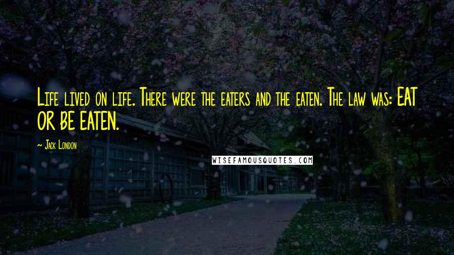 Jack London Quotes: Life lived on life. There were the eaters and the eaten. The law was: EAT OR BE EATEN.