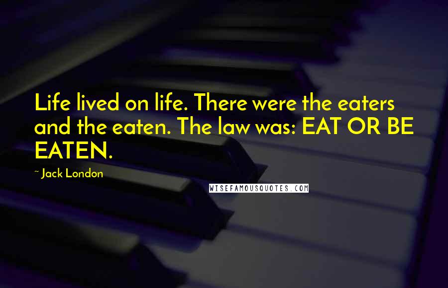 Jack London Quotes: Life lived on life. There were the eaters and the eaten. The law was: EAT OR BE EATEN.