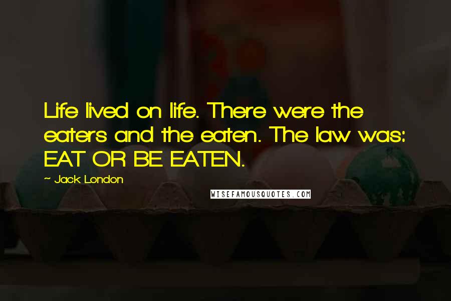 Jack London Quotes: Life lived on life. There were the eaters and the eaten. The law was: EAT OR BE EATEN.