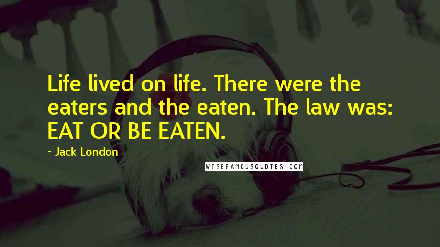 Jack London Quotes: Life lived on life. There were the eaters and the eaten. The law was: EAT OR BE EATEN.