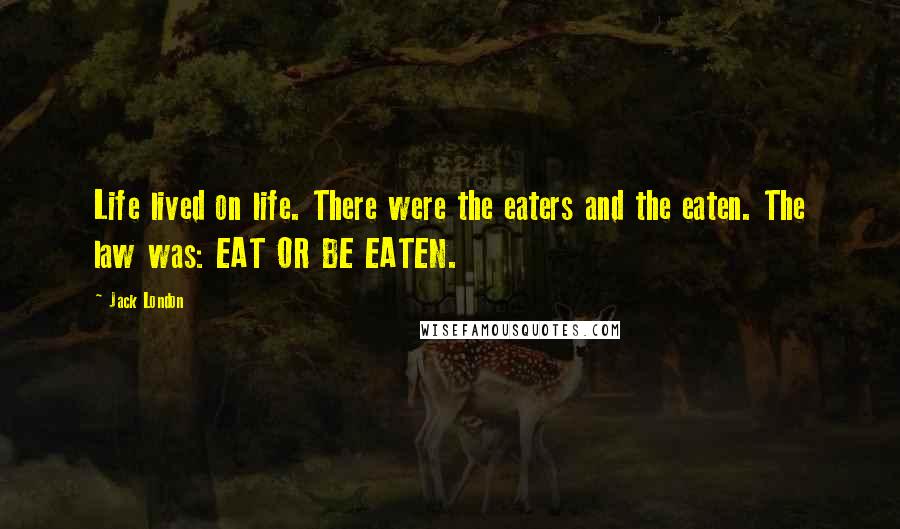 Jack London Quotes: Life lived on life. There were the eaters and the eaten. The law was: EAT OR BE EATEN.