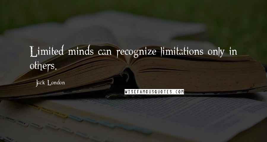 Jack London Quotes: Limited minds can recognize limitations only in others.