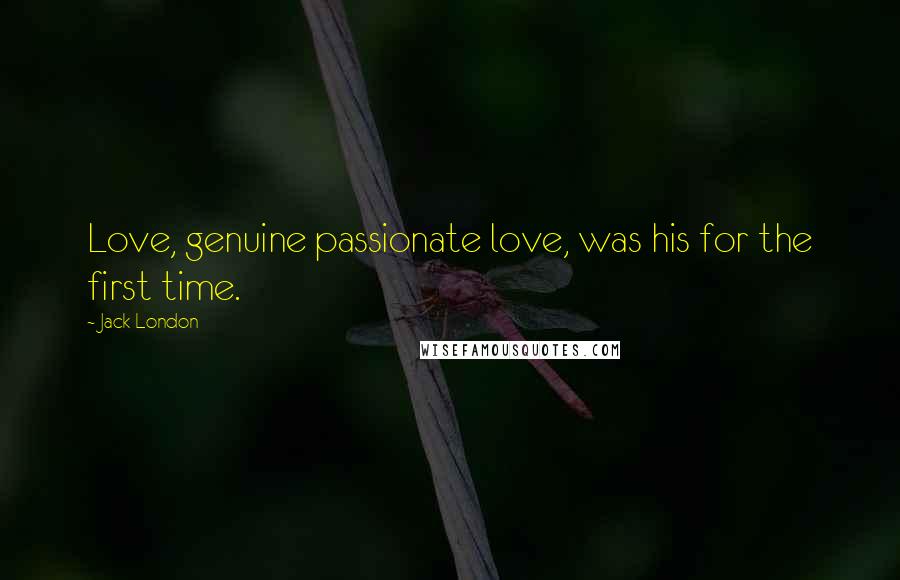 Jack London Quotes: Love, genuine passionate love, was his for the first time.