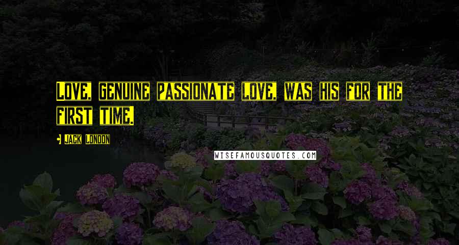 Jack London Quotes: Love, genuine passionate love, was his for the first time.