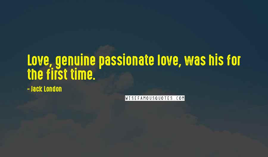 Jack London Quotes: Love, genuine passionate love, was his for the first time.