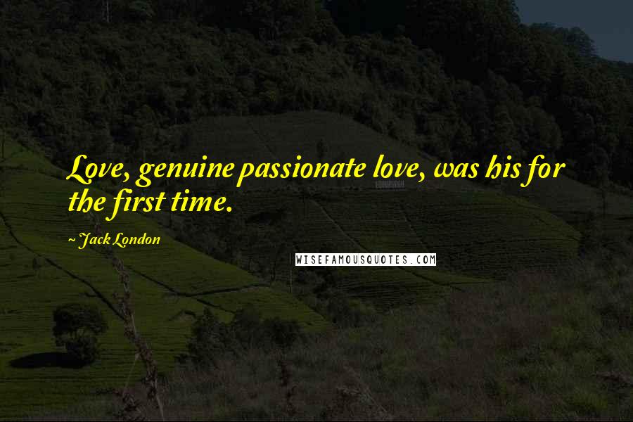 Jack London Quotes: Love, genuine passionate love, was his for the first time.