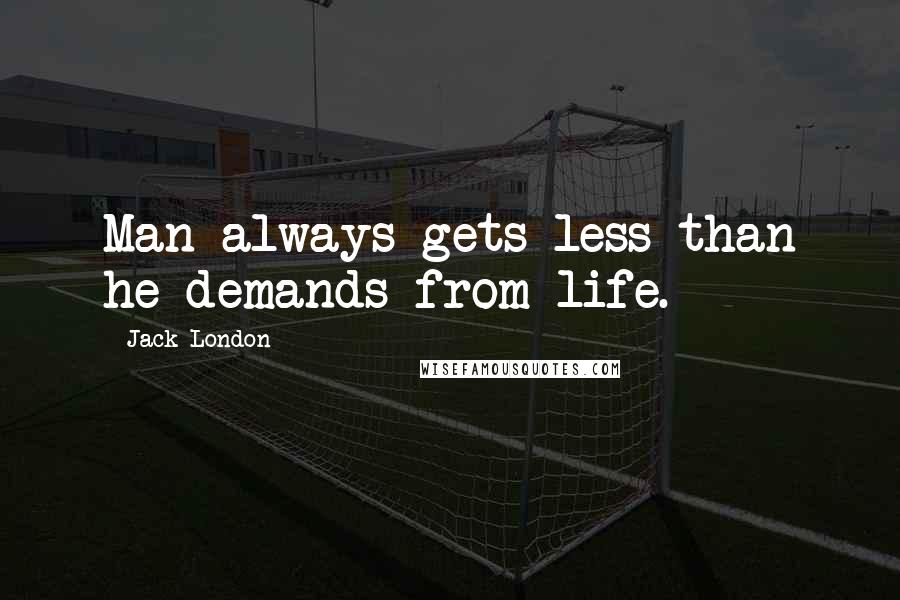 Jack London Quotes: Man always gets less than he demands from life.