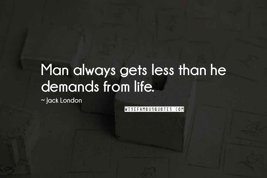 Jack London Quotes: Man always gets less than he demands from life.