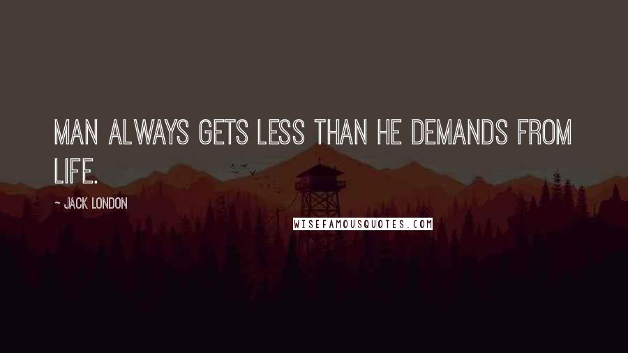 Jack London Quotes: Man always gets less than he demands from life.