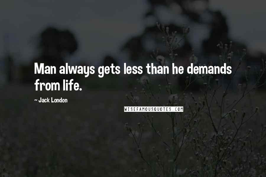 Jack London Quotes: Man always gets less than he demands from life.