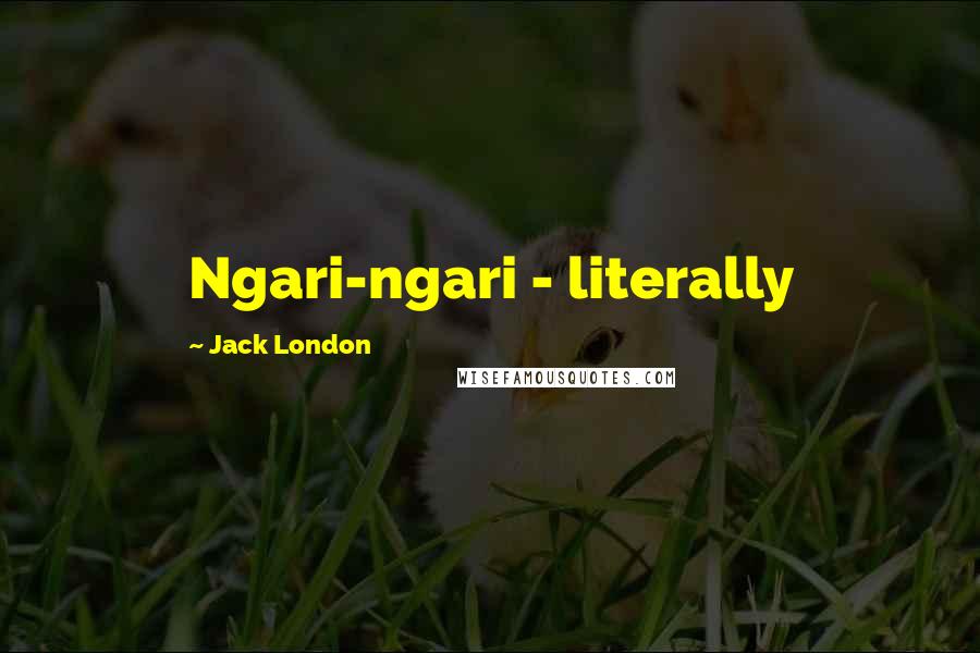Jack London Quotes: Ngari-ngari - literally