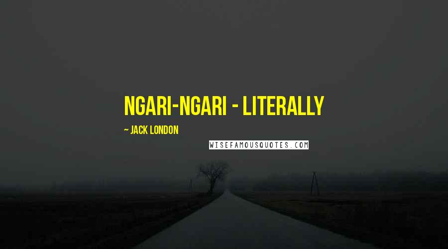 Jack London Quotes: Ngari-ngari - literally