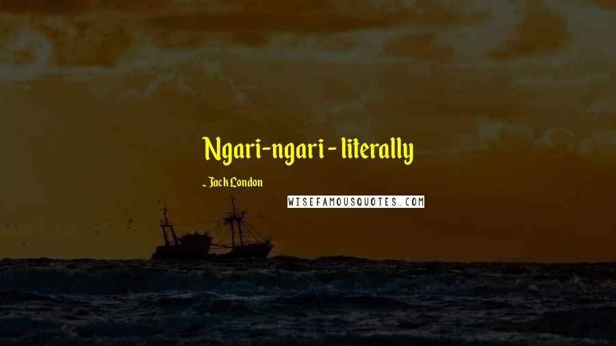 Jack London Quotes: Ngari-ngari - literally