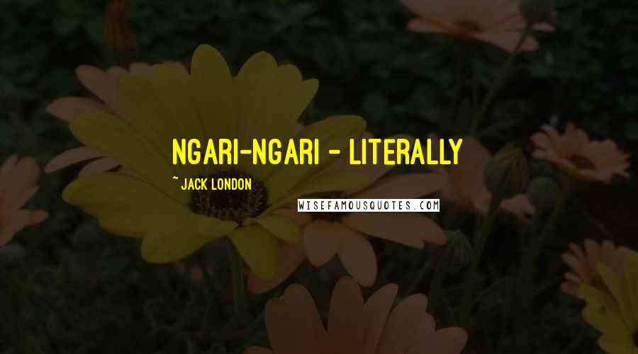 Jack London Quotes: Ngari-ngari - literally