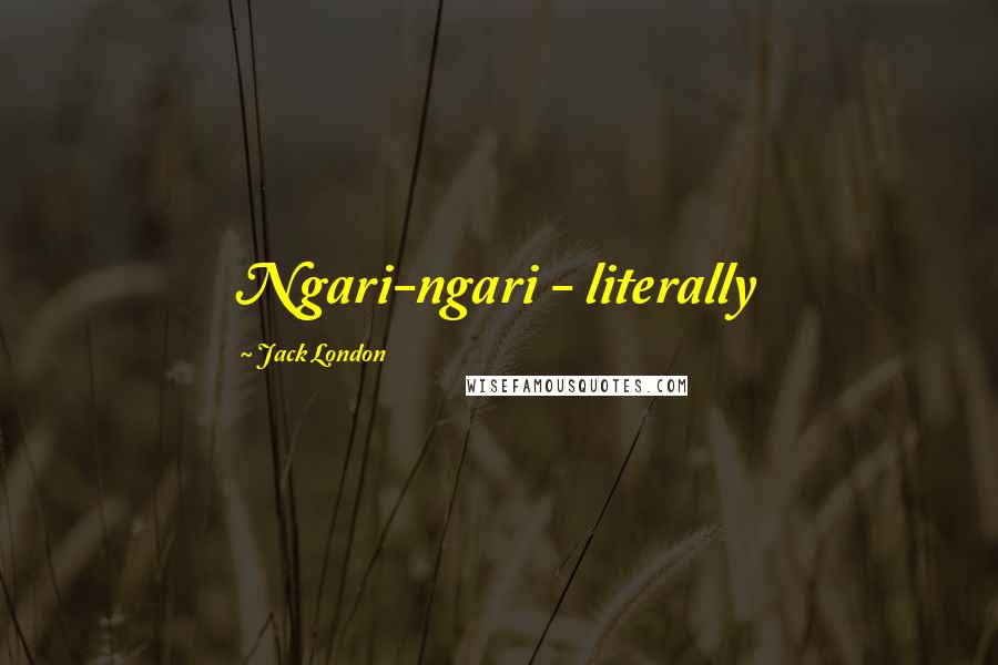 Jack London Quotes: Ngari-ngari - literally