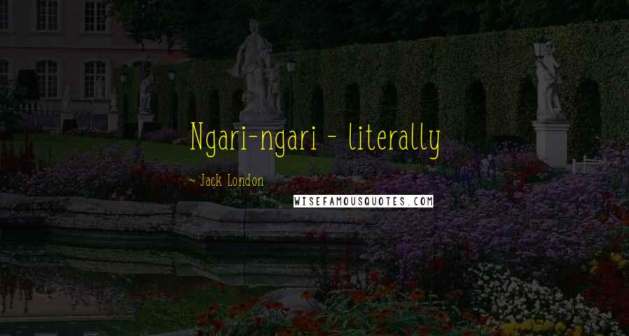 Jack London Quotes: Ngari-ngari - literally