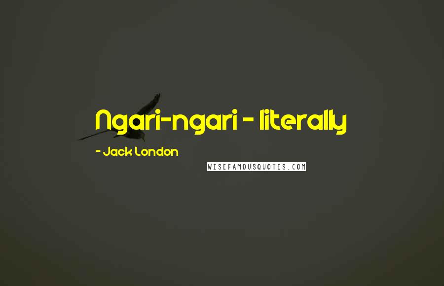Jack London Quotes: Ngari-ngari - literally