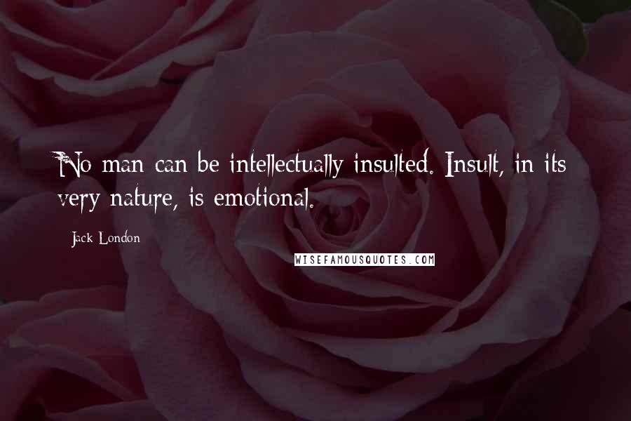 Jack London Quotes: No man can be intellectually insulted. Insult, in its very nature, is emotional.