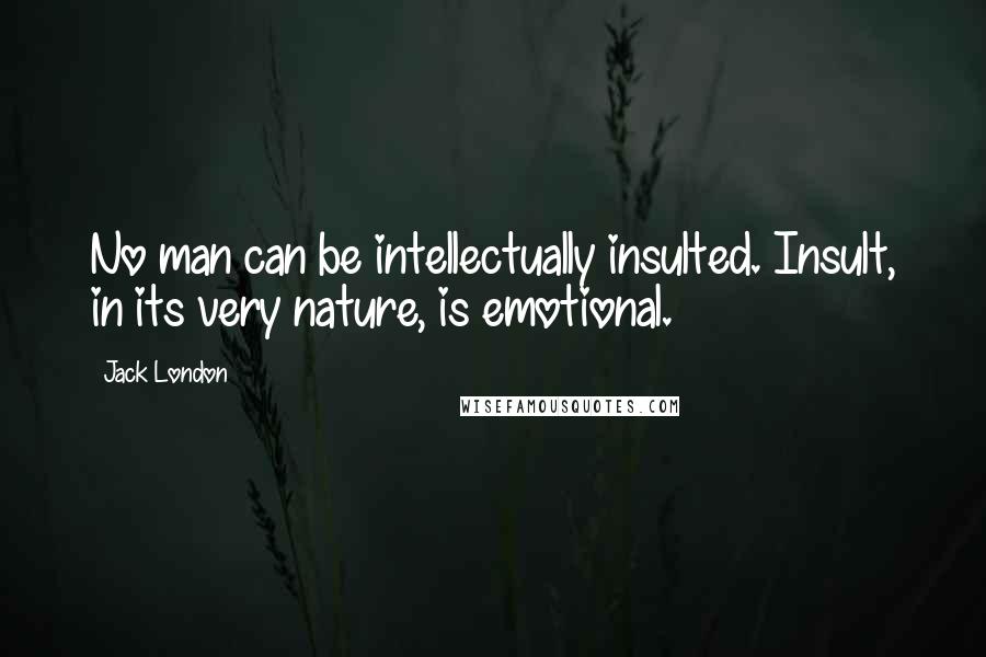 Jack London Quotes: No man can be intellectually insulted. Insult, in its very nature, is emotional.