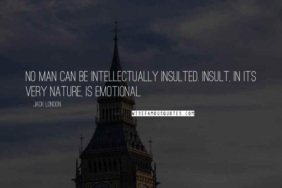 Jack London Quotes: No man can be intellectually insulted. Insult, in its very nature, is emotional.