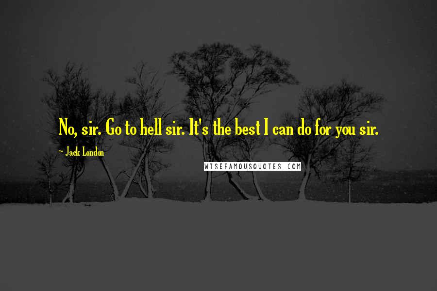 Jack London Quotes: No, sir. Go to hell sir. It's the best I can do for you sir.