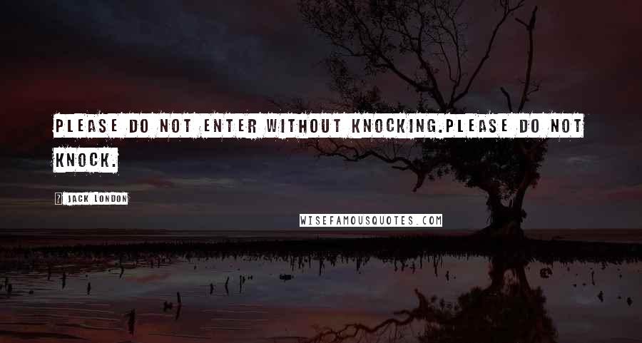 Jack London Quotes: PLEASE DO NOT ENTER WITHOUT KNOCKING.PLEASE DO NOT KNOCK.