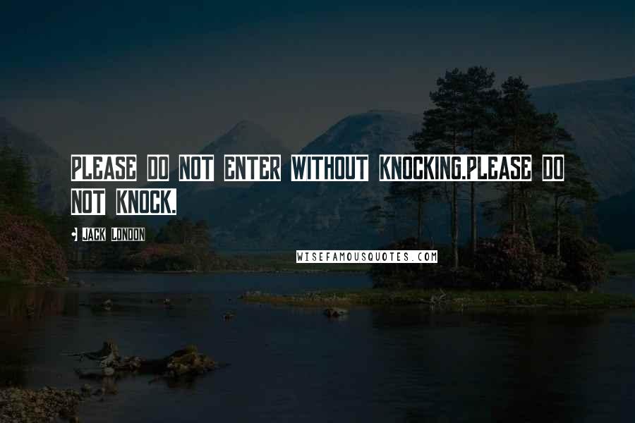 Jack London Quotes: PLEASE DO NOT ENTER WITHOUT KNOCKING.PLEASE DO NOT KNOCK.