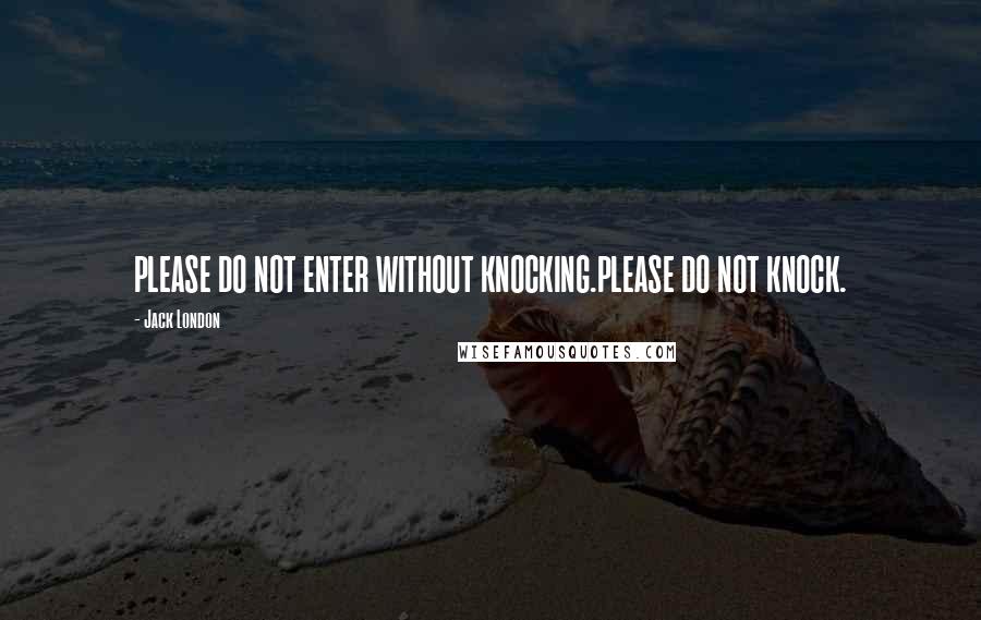 Jack London Quotes: PLEASE DO NOT ENTER WITHOUT KNOCKING.PLEASE DO NOT KNOCK.