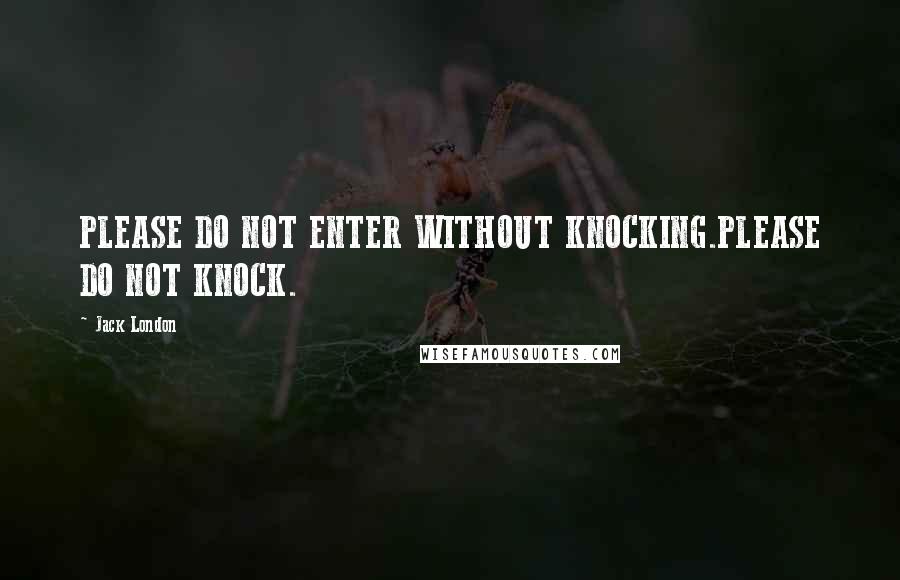 Jack London Quotes: PLEASE DO NOT ENTER WITHOUT KNOCKING.PLEASE DO NOT KNOCK.