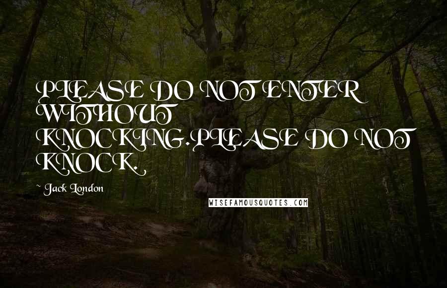 Jack London Quotes: PLEASE DO NOT ENTER WITHOUT KNOCKING.PLEASE DO NOT KNOCK.