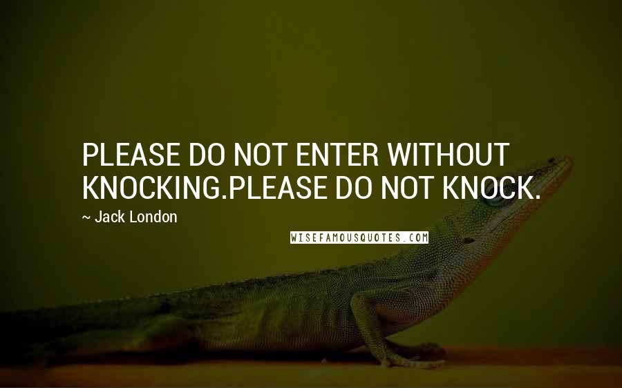 Jack London Quotes: PLEASE DO NOT ENTER WITHOUT KNOCKING.PLEASE DO NOT KNOCK.