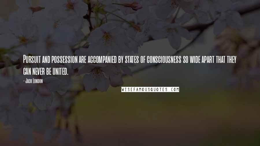 Jack London Quotes: Pursuit and possession are accompanied by states of consciousness so wide apart that they can never be united.
