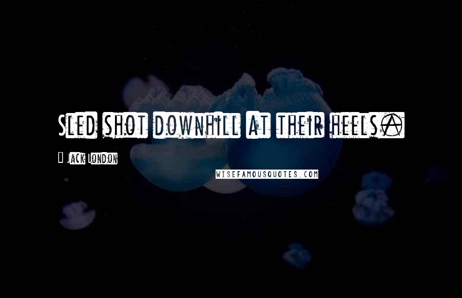 Jack London Quotes: Sled shot downhill at their heels.