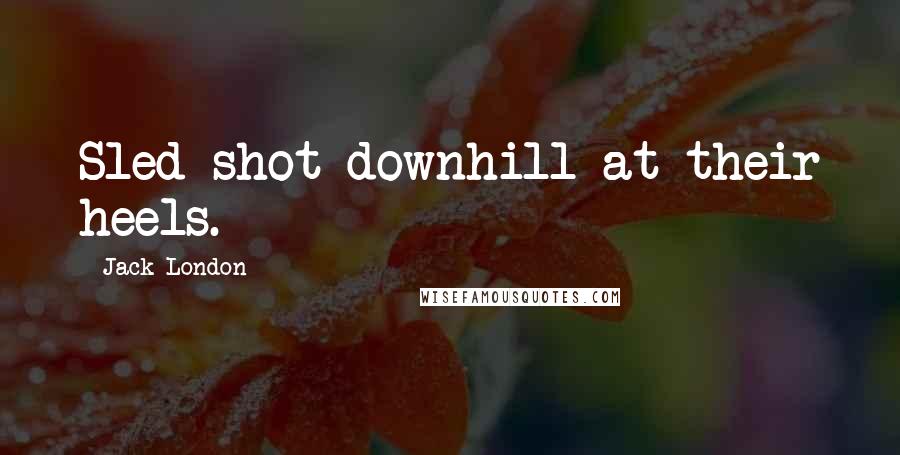 Jack London Quotes: Sled shot downhill at their heels.