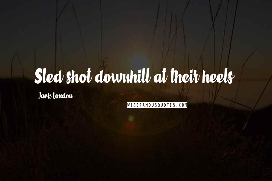 Jack London Quotes: Sled shot downhill at their heels.
