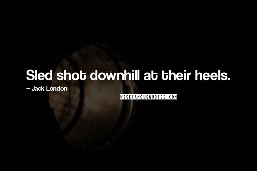 Jack London Quotes: Sled shot downhill at their heels.