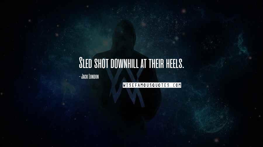 Jack London Quotes: Sled shot downhill at their heels.