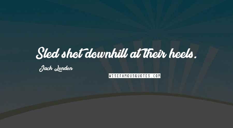 Jack London Quotes: Sled shot downhill at their heels.