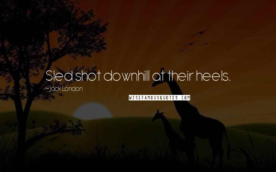 Jack London Quotes: Sled shot downhill at their heels.
