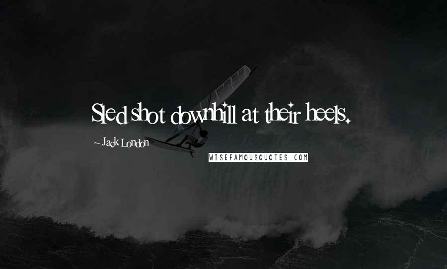 Jack London Quotes: Sled shot downhill at their heels.