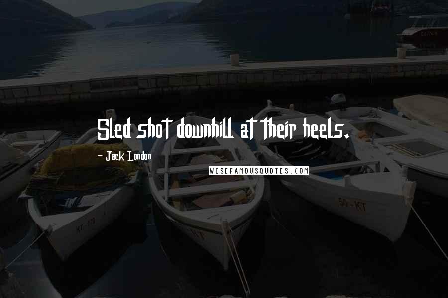 Jack London Quotes: Sled shot downhill at their heels.