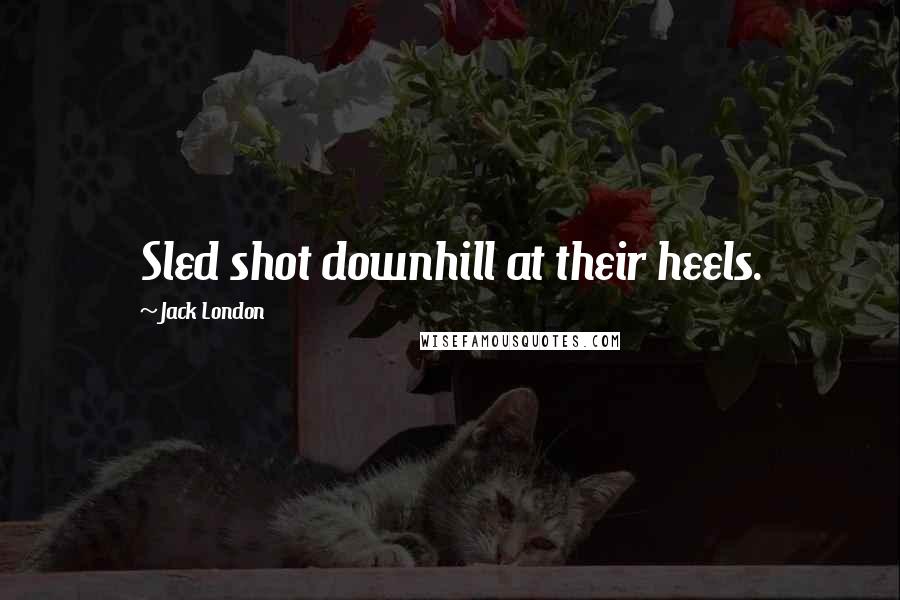 Jack London Quotes: Sled shot downhill at their heels.