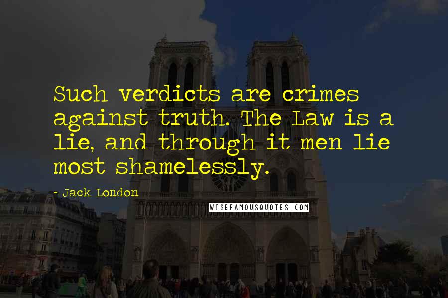 Jack London Quotes: Such verdicts are crimes against truth. The Law is a lie, and through it men lie most shamelessly.