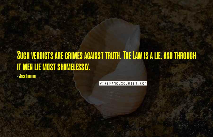 Jack London Quotes: Such verdicts are crimes against truth. The Law is a lie, and through it men lie most shamelessly.