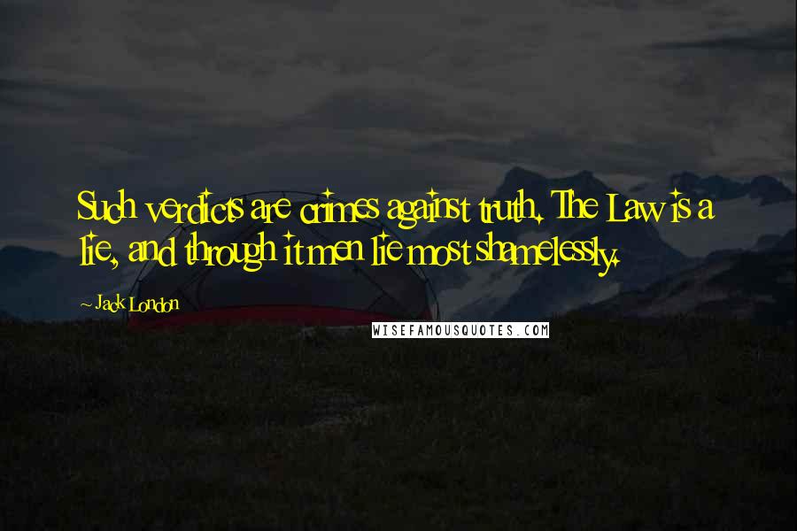 Jack London Quotes: Such verdicts are crimes against truth. The Law is a lie, and through it men lie most shamelessly.