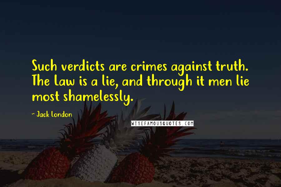 Jack London Quotes: Such verdicts are crimes against truth. The Law is a lie, and through it men lie most shamelessly.